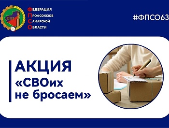 В преддверии 1 мая – Дня Весны и Труда Федерация профсоюзов Самарской области приглашает всех желающих принять участие в акции «СВОих не бросаем»